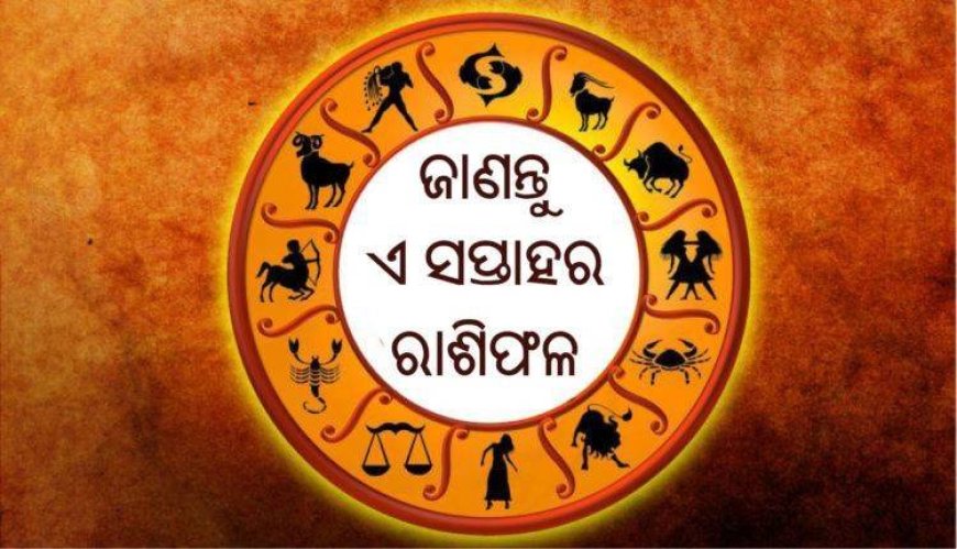 ଜାଣନ୍ତୁ ଏ ସପ୍ତାହର ରାଶିଫଳ